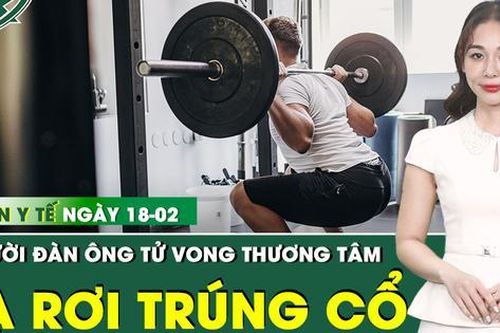 Bản tin Y tế 18/2: Cố nâng thanh tạ nặng 120 kg, người đàn ông tử vong