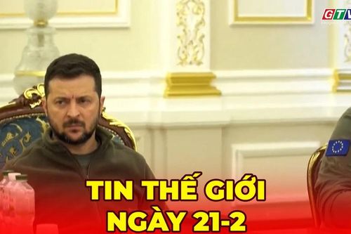 Tin thế giới ngày 21-2: Chiến sự Nga - Ukraine tiếp tục leo thang với các cuộc tấn công ác liệt