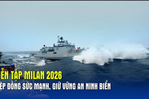 Diễn tập MILAN 2026 – Hiệp đồng sức mạnh, giữ vững an ninh biển