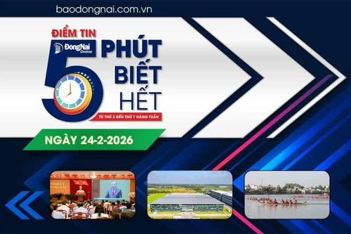 Điểm tin '5 phút biết hết' sáng 24-2: Đồng Nai ưu tiên bắt tay hành động, có sản phẩm cụ thể ngay sau Tết