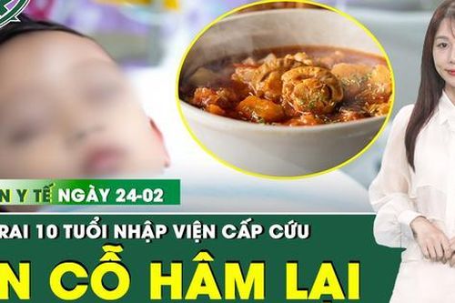 Bản tin Y tế 24/2: Bé trai 10 tuổi nhập viện cấp cứu từ mâm cỗ Tết hâm lại nhiều lần