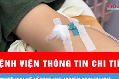 Bệnh viện thông tin chi tiết vụ người phụ nữ tử vong sau truyền dịch tại nhà