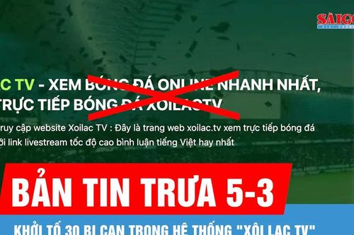 Bản tin trưa 5-3: Khởi tố 30 bị can trong hệ thống 'Xôi Lạc TV'
