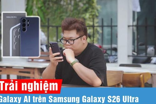 Galaxy AI trên Galaxy S26 Series: Tăng cường cá nhân hóa và tối ưu hiệu suất