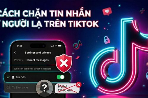 Cách chặn tin nhắn từ người lạ trên TikTok giúp bảo mật tài khoản và tránh bị làm phiền