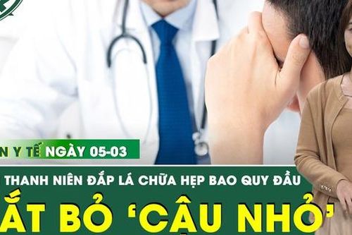 Bản tin Y tế 5/3: Nam thanh niên 26 tuổi phải cắt bỏ 'cậu nhỏ' vì ngại đi khám