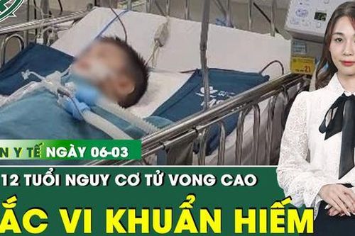 Bản tin Y tế 6/3: Bé 12 tuổi mắc vi khuẩn hiếm, nguy cơ tử vong sau 10 ngày sốt cao liên tục