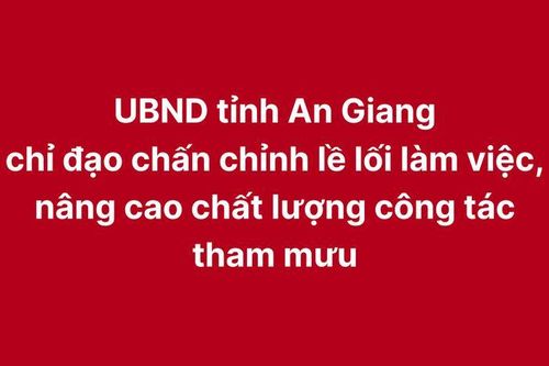 UBND tỉnh An Giang chỉ đạo chấn chỉnh lề lối làm việc, nâng cao chất lượng công tác tham mưu
