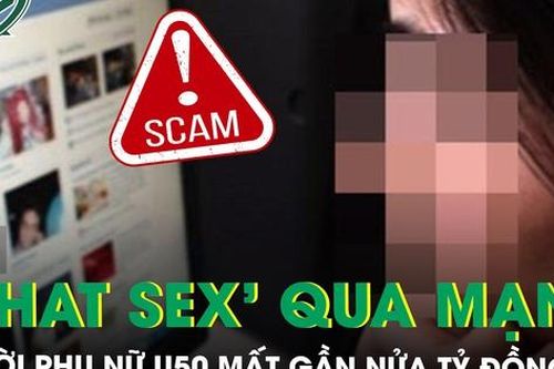 Bà cô U50 ở Hà Nội 'chat sex' trên mạng bị chiếm đoạt gần nửa tỷ đồng