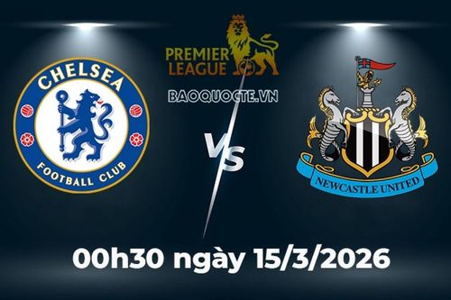 Nhận định, dự đoán trận đấu Chelsea vs Newcastle: Đại chiến vì tấm vé Champions League