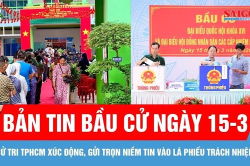Bản tin Bầu cử ngày 15-3: Cử tri TPHCM xúc động, gửi trọn niềm tin vào lá phiếu trách nhiệm