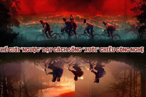 Thế giới 'ngược' trong Stranger Things dạy cách sống 'xuôi' chiều công nghệ