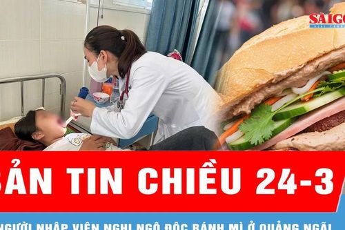 Bản tin chiều 24-3: 19 người nhập viện nghi ngộ độc bánh mì ở Quảng Ngãi