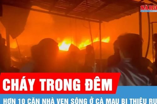 Hơn 10 căn nhà ven sông ở Cà Mau bị lửa thiêu rụi trong đêm