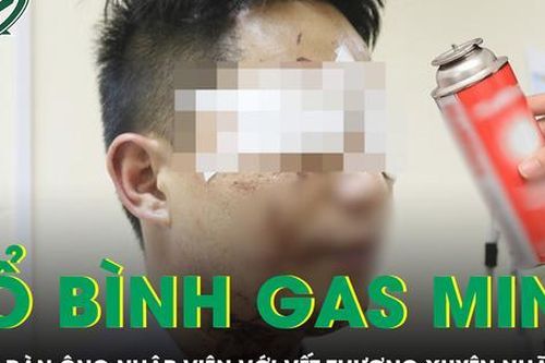 Người đàn ông nhập viện với vết thương xuyên nhãn cầu do bình gas mini phát nổ
