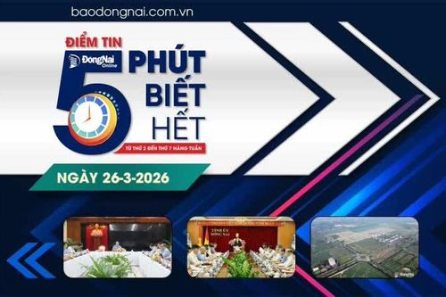 Điểm tin '5 phút biết hết' sáng 26-3: Đề án thành lập thành phố Đồng Nai trực thuộc Trung ương sẽ được xem xét tại kỳ họp thứ nhất, HĐND tỉnh khóa XI