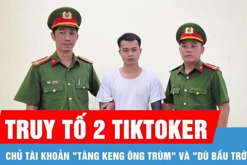 Chủ tài khoản 'Tàng Keng Ông Trùm' và chủ tài khoản 'Dù Bầu Trời' bị truy tố