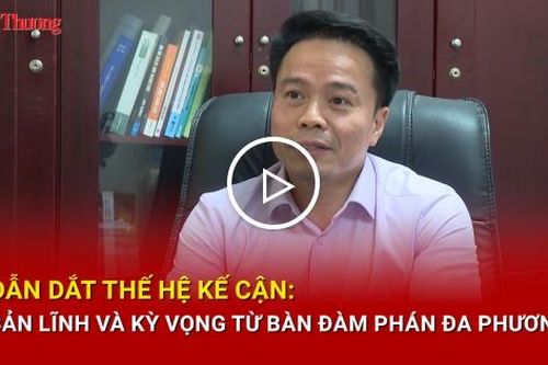 Dẫn dắt thế hệ kế cận: Bản lĩnh và kỳ vọng từ bàn đàm phán đa phương