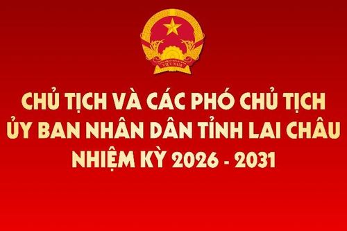 Chủ tịch và các Phó Chủ tịch UBND tỉnh Lai Châu nhiệm kỳ 2026–2031
