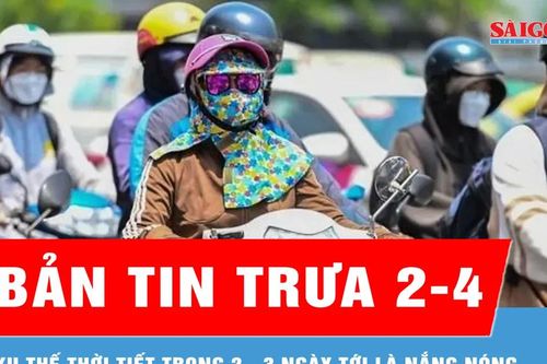Bản tin trưa 2-4: Xu thế thời tiết trong 2 - 3 ngày tới là nắng nóng