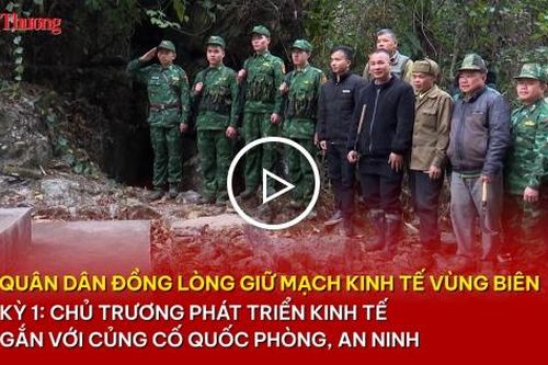 Quân dân đồng lòng giữ mạch kinh tế vùng biên - Kỳ 1: Phát triển kinh tế gắn với củng cố quốc phòng, an ninh