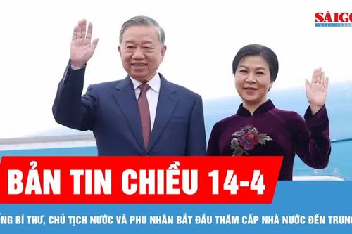 Bản tin chiều 14-4: Tổng Bí thư, Chủ tịch nước và Phu nhân bắt đầu thăm cấp Nhà nước đến Trung Quốc