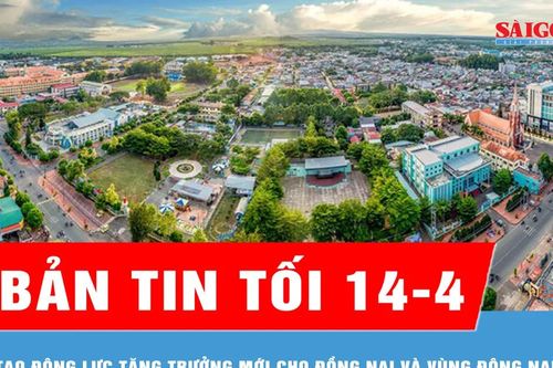 Bản tin tối 14-4: Tạo động lực tăng trưởng mới cho Đồng Nai và vùng Đông Nam bộ