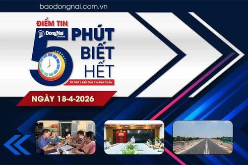 Điểm tin '5 phút biết hết' sáng 18-4: Ủy ban Thường vụ Quốc hội ban hành Nghị quyết thành lập 10 phường thuộc tỉnh Đồng Nai
