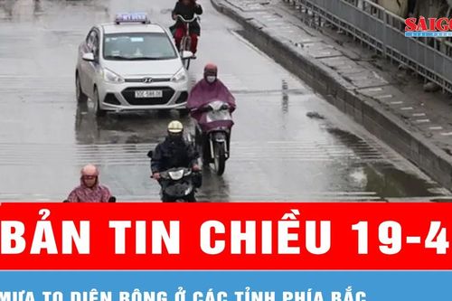 Bản tin chiều 19-4: Mưa to diện rộng ở các tỉnh phía Bắc