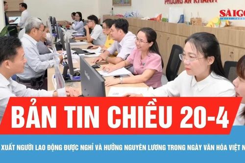 Bản tin chiều 20-4: Đề xuất người lao động nghỉ và hưởng nguyên lương Ngày Văn hóa Việt Nam 24-11