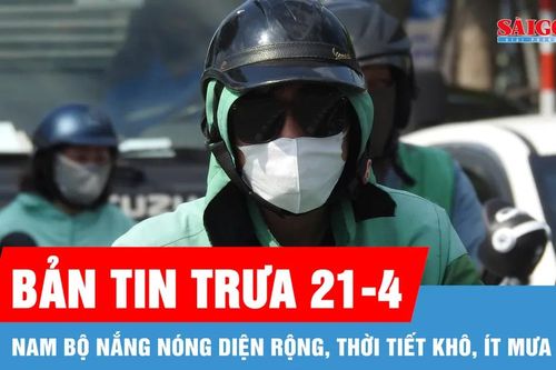 Bản tin trưa 21-4: Nam bộ nắng nóng diện rộng, thời tiết khô, ít mưa