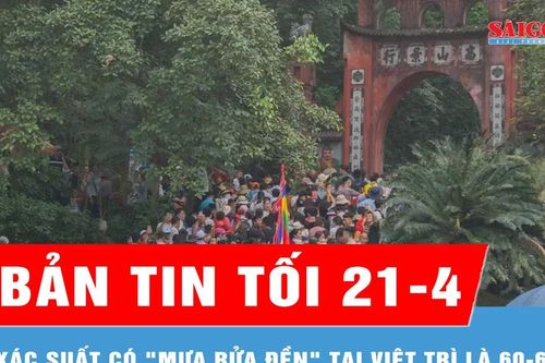 Bản tin tối 21-4: Xác suất 'mưa rửa đền' tại Việt Trì là 60-65%
