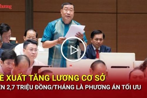 Đại biểu Quốc hội đề xuất tăng lương cơ sở lên 2,7 triệu đồng/tháng