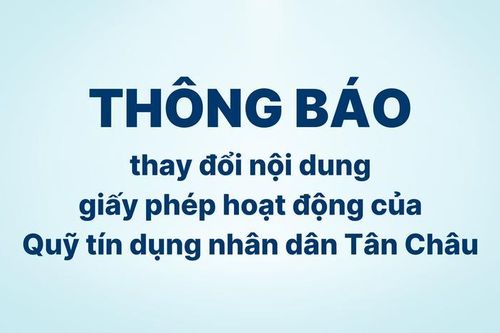 Thông báo thay đổi nội dung giấy phép hoạt động của Quỹ Tín dụng nhân dân Tân Châu
