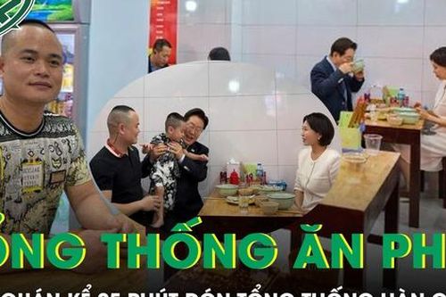 25 phút đón Tổng thống Hàn Quốc và phu nhân: Chủ quán phở kể lại khoảnh khắc đặc biệt