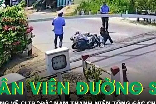 Người trong cuộc lên tiếng về clip 'đá' nam thanh niên tông gãy gác chắn tàu