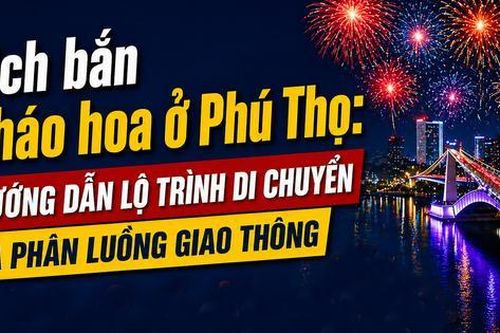Lịch bắn pháo hoa ở Phú Thọ: Hướng dẫn lộ trình di chuyển và phân luồng giao thông