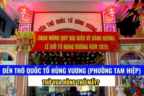 [Video] Đền thờ Quốc Tổ Hùng Vương (phường Tam Hiệp) thờ vua Hùng thứ mấy?