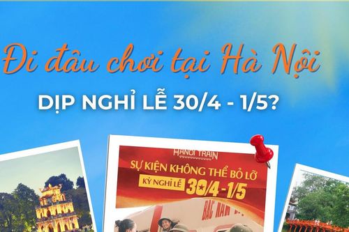 Infographic: Đi đâu chơi tại Hà Nội dịp nghỉ lễ 30/4-1/5?