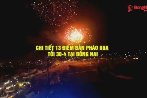 [Video] Chi tiết 13 điểm bắn pháo hoa tối 30-4 tại Đồng Nai