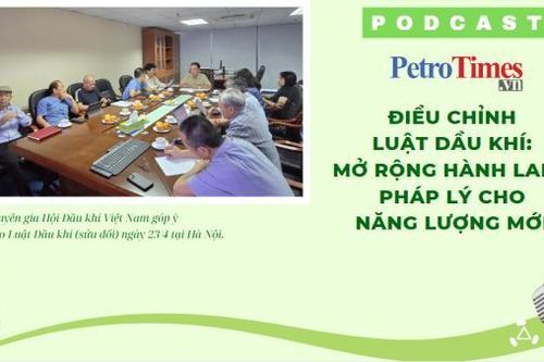 [PODCAST] Điều chỉnh Luật Dầu khí: Mở rộng hành lang pháp lý cho năng lượng mới
