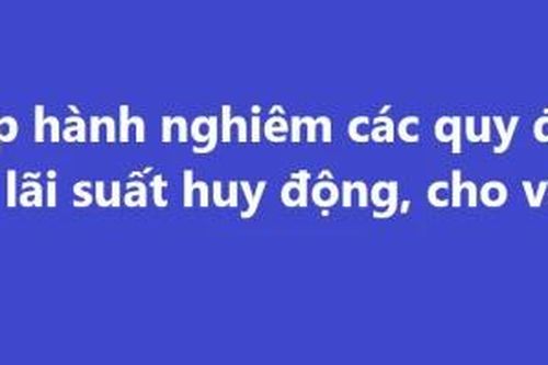 Chấp hành nghiêm các quy định về lãi suất huy động, cho vay