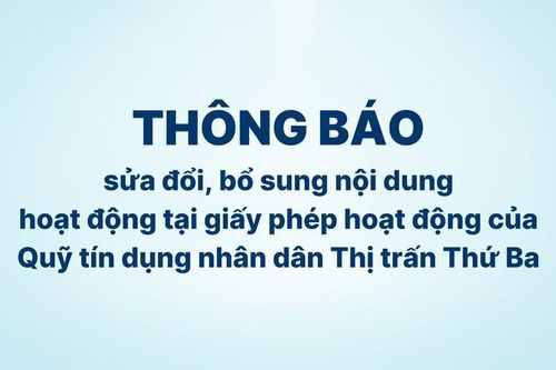 Thông báo sửa đổi, bổ sung nội dung hoạt động của Quỹ Tín dụng nhân dân thị trấn Thứ Ba
