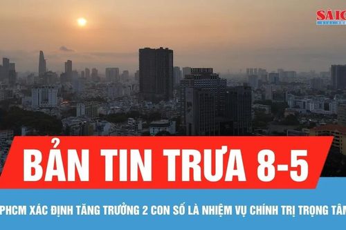 Bản tin trưa 8-5: TPHCM xác định tăng trưởng 2 con số là nhiệm vụ chính trị trọng tâm