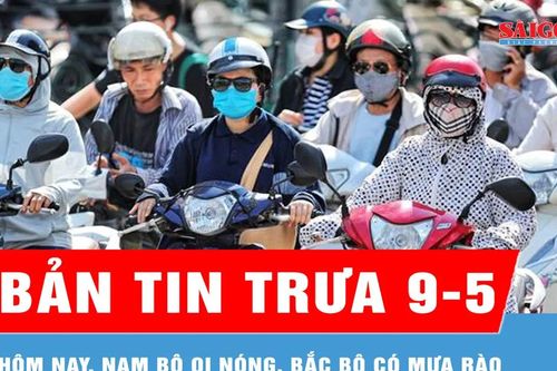 Bản tin trưa 9-5: Hôm nay, Nam bộ oi nóng, Bắc bộ có mưa rào