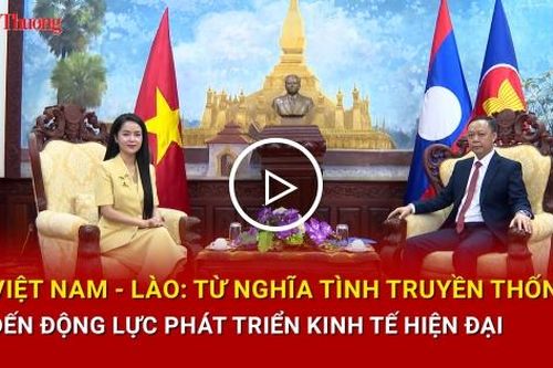 Việt Nam - Lào: Từ nghĩa tình truyền thống đến động lực phát triển kinh tế hiện đại