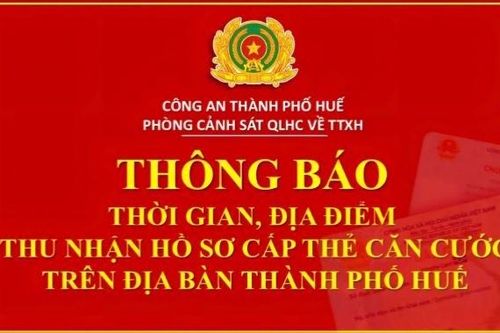 CA Tp. Huế thông báo thời gian, địa điểm thu nhận hồ sơ cấp thẻ Căn cước trên địa bàn