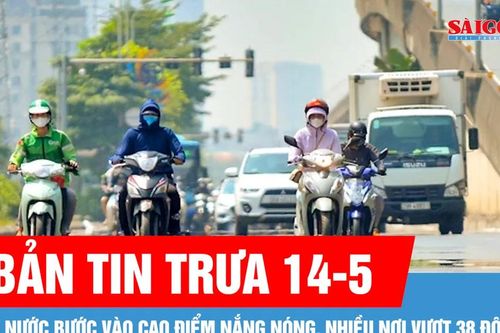 Bản tin trưa 14-5: Cả nước bước vào cao điểm nắng nóng, nhiều nơi vượt 38 độ C