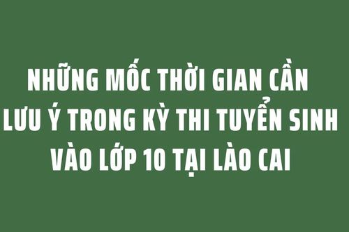 Những mốc thời gian cần lưu ý trong kỳ thi tuyển sinh vào lớp 10 tại Lào Cai