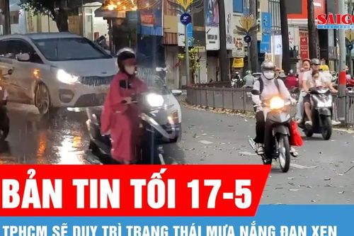 Bản tin tối 17-5: TPHCM sẽ duy trì trạng thái mưa nắng đan xen